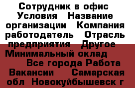 Сотрудник в офис. Условия › Название организации ­ Компания-работодатель › Отрасль предприятия ­ Другое › Минимальный оклад ­ 25 000 - Все города Работа » Вакансии   . Самарская обл.,Новокуйбышевск г.